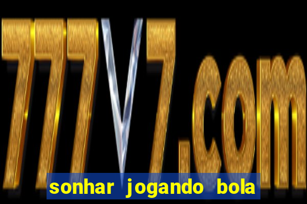 sonhar jogando bola e fazendo gol